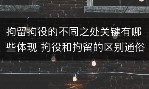 拘留拘役的不同之处关键有哪些体现 拘役和拘留的区别通俗说法