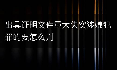 出具证明文件重大失实涉嫌犯罪的要怎么判