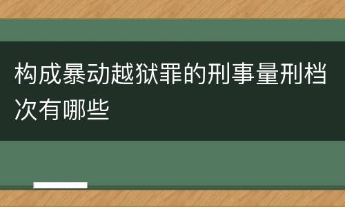 构成暴动越狱罪的刑事量刑档次有哪些