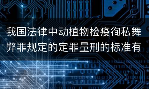 我国法律中动植物检疫徇私舞弊罪规定的定罪量刑的标准有哪些