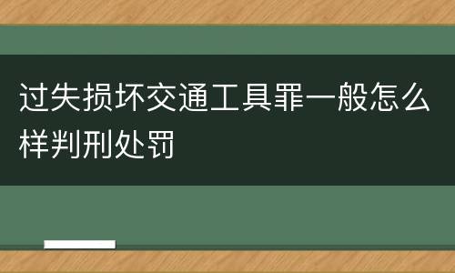 过失损坏交通工具罪一般怎么样判刑处罚