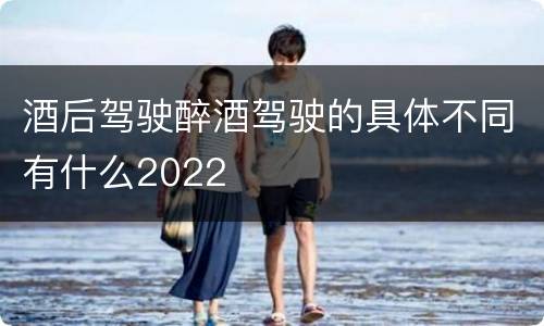 酒后驾驶醉酒驾驶的具体不同有什么2022