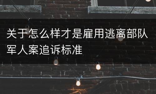 关于怎么样才是雇用逃离部队军人案追诉标准