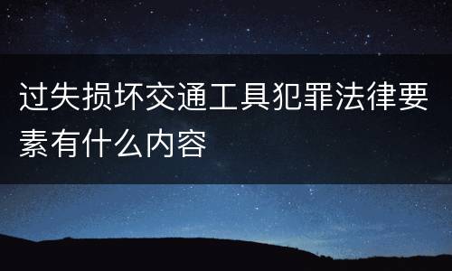 过失损坏交通工具犯罪法律要素有什么内容