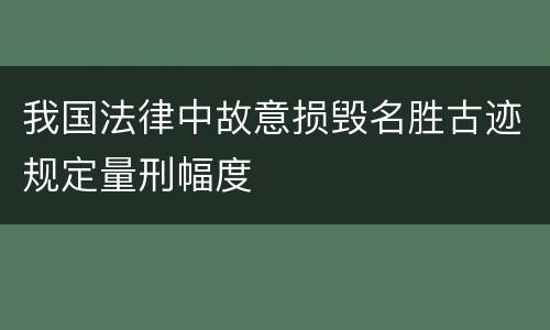 我国法律中故意损毁名胜古迹规定量刑幅度