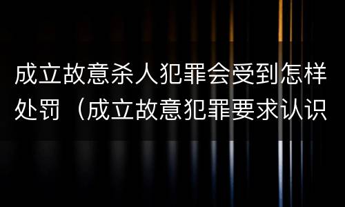 成立故意杀人犯罪会受到怎样处罚（成立故意犯罪要求认识到行为）