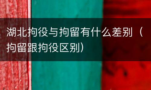 湖北拘役与拘留有什么差别（拘留跟拘役区别）