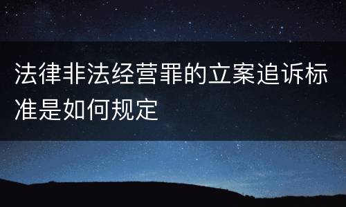 法律非法经营罪的立案追诉标准是如何规定