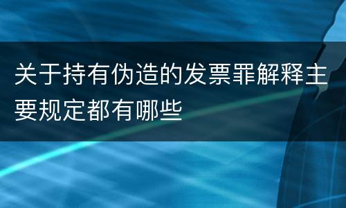 关于持有伪造的发票罪解释主要规定都有哪些