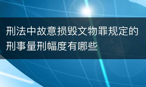 刑法中故意损毁文物罪规定的刑事量刑幅度有哪些