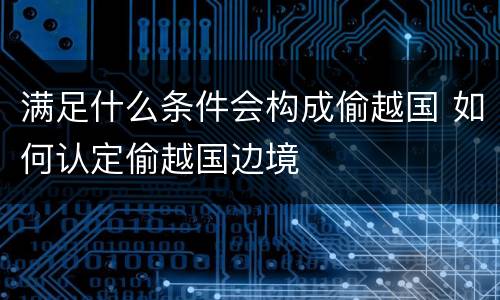 满足什么条件会构成偷越国 如何认定偷越国边境