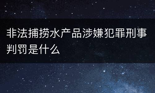 非法捕捞水产品涉嫌犯罪刑事判罚是什么