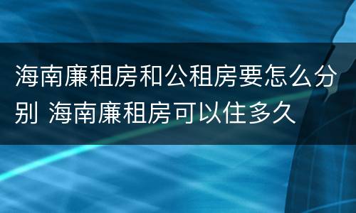 海南廉租房和公租房要怎么分别 海南廉租房可以住多久