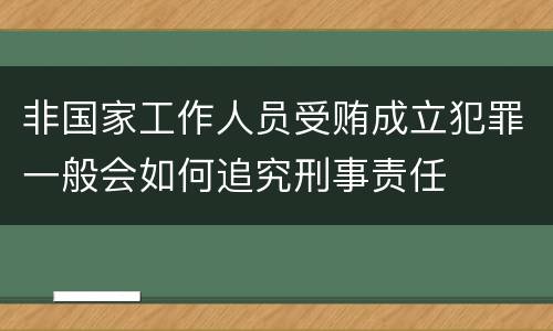 非国家工作人员受贿成立犯罪一般会如何追究刑事责任