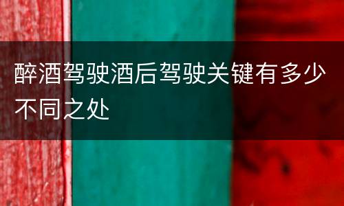 醉酒驾驶酒后驾驶关键有多少不同之处