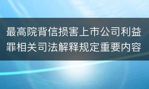 最高院背信损害上市公司利益罪相关司法解释规定重要内容包括什么