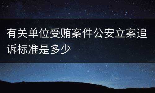 有关单位受贿案件公安立案追诉标准是多少