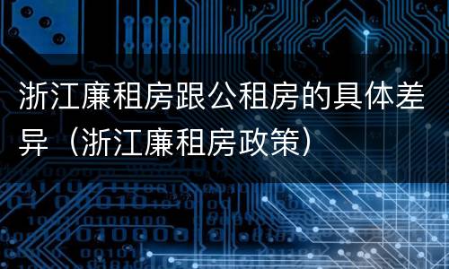 浙江廉租房跟公租房的具体差异（浙江廉租房政策）