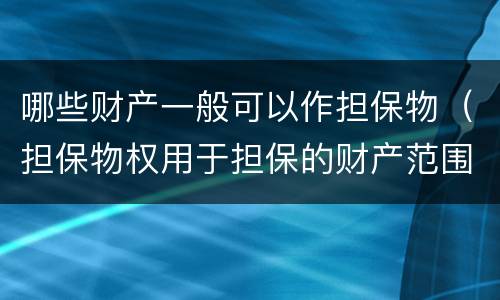 哪些财产一般可以作担保物（担保物权用于担保的财产范围）