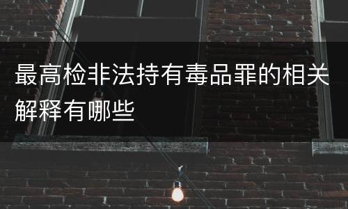 最高检非法持有毒品罪的相关解释有哪些