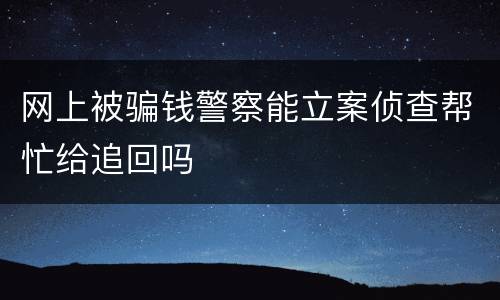 网上被骗钱警察能立案侦查帮忙给追回吗