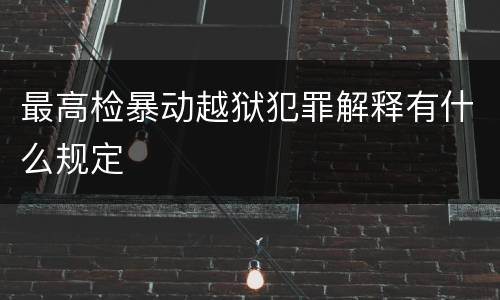 最高检暴动越狱犯罪解释有什么规定