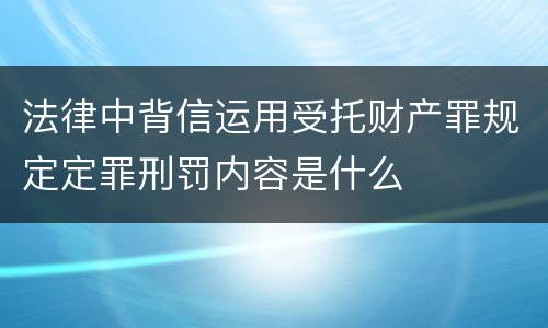 法律中背信运用受托财产罪规定定罪刑罚内容是什么