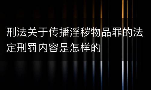 刑法关于传播淫秽物品罪的法定刑罚内容是怎样的