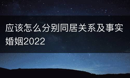 应该怎么分别同居关系及事实婚姻2022