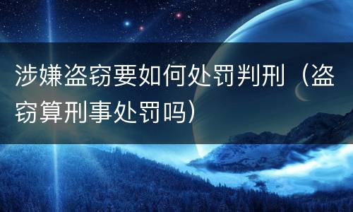 涉嫌盗窃要如何处罚判刑（盗窃算刑事处罚吗）