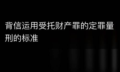 背信运用受托财产罪的定罪量刑的标准