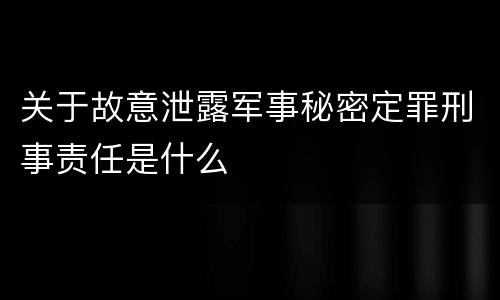 关于故意泄露军事秘密定罪刑事责任是什么