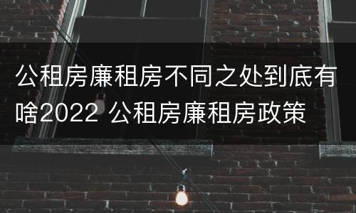 公租房廉租房不同之处到底有啥2022 公租房廉租房政策