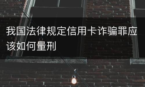 我国法律规定信用卡诈骗罪应该如何量刑