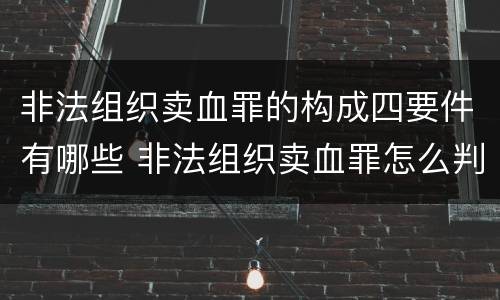 非法组织卖血罪的构成四要件有哪些 非法组织卖血罪怎么判