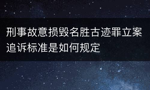 刑事故意损毁名胜古迹罪立案追诉标准是如何规定