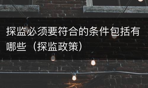 探监必须要符合的条件包括有哪些（探监政策）