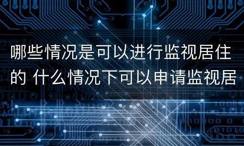 哪些情况是可以进行监视居住的 什么情况下可以申请监视居住