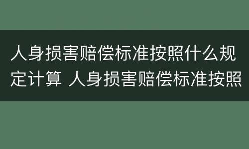 人身损害赔偿标准按照什么规定计算 人身损害赔偿标准按照什么规定计算赔偿金额