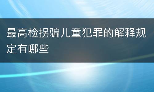 最高检拐骗儿童犯罪的解释规定有哪些