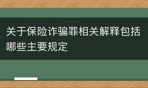 关于保险诈骗罪相关解释包括哪些主要规定