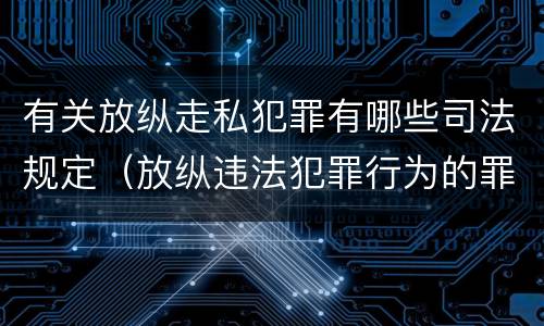 有关放纵走私犯罪有哪些司法规定（放纵违法犯罪行为的罪名）