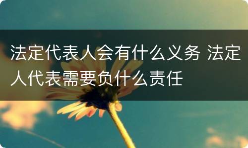 法定代表人会有什么义务 法定人代表需要负什么责任