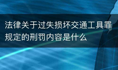 法律关于过失损坏交通工具罪规定的刑罚内容是什么