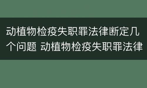 动植物检疫失职罪法律断定几个问题 动植物检疫失职罪法律断定几个问题