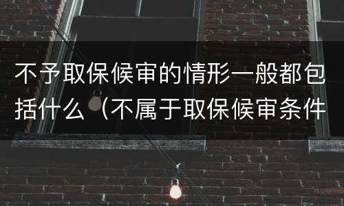 不予取保候审的情形一般都包括什么（不属于取保候审条件的是）