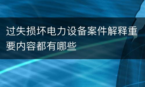 过失损坏电力设备案件解释重要内容都有哪些