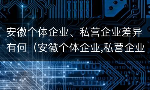 安徽个体企业、私营企业差异有何（安徽个体企业,私营企业差异有何区别）