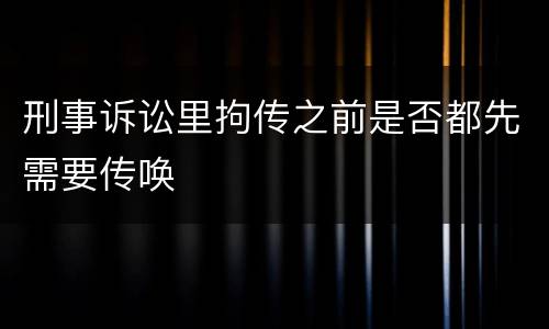 刑事诉讼里拘传之前是否都先需要传唤