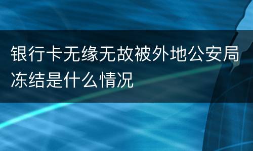 银行卡无缘无故被外地公安局冻结是什么情况